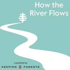How the River Flows — a podcast by Keeping Forests